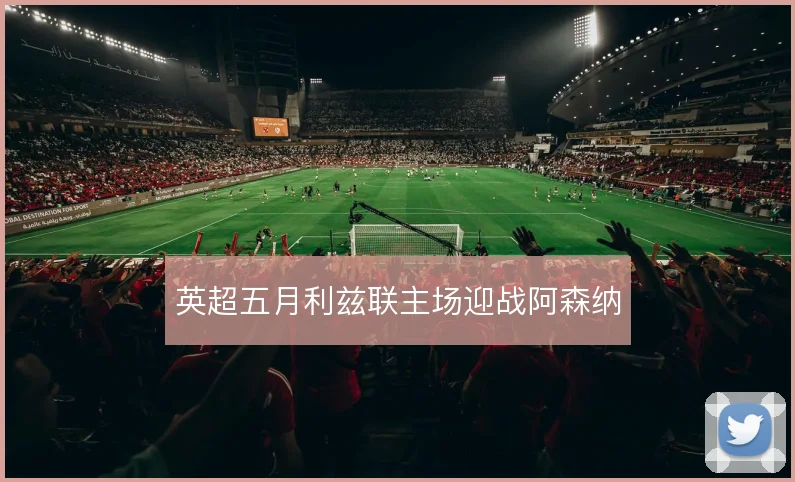 英超五月利兹联主场迎战阿森纳