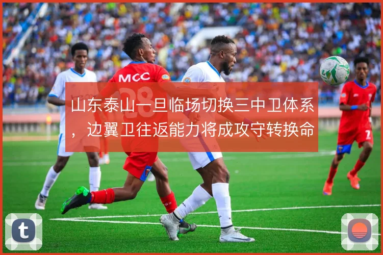 山东泰山一旦临场切换三中卫体系，边翼卫往返能力将成攻守转换命门