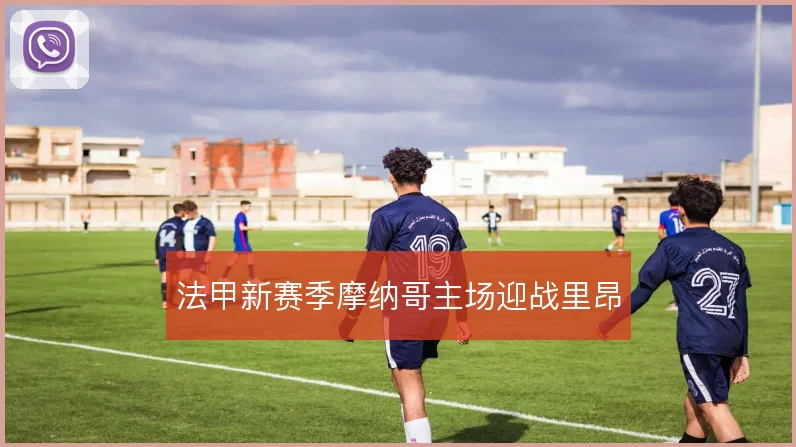 法甲新赛季摩纳哥主场迎战里昂