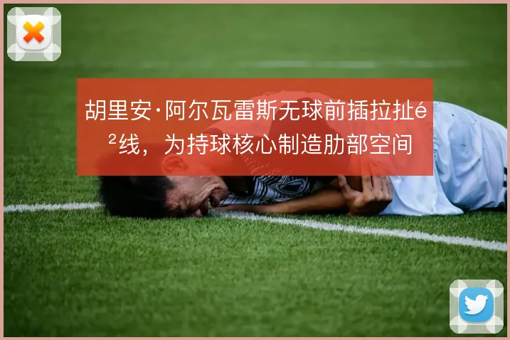 胡里安·阿尔瓦雷斯无球前插拉扯防线，为持球核心制造肋部空间