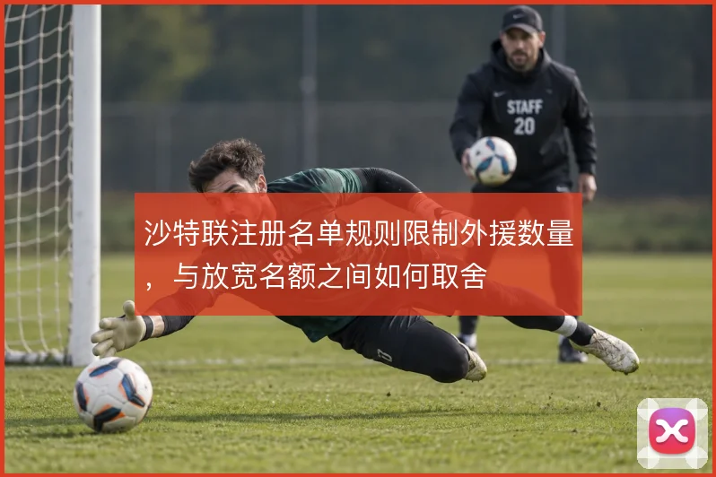 沙特联注册名单规则限制外援数量，与放宽名额之间如何取舍