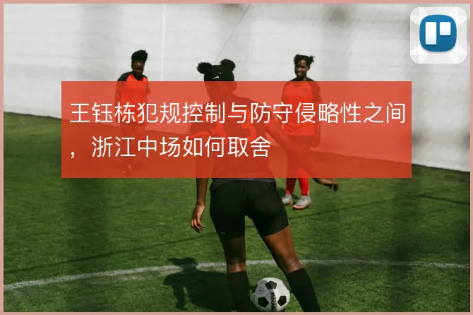 王钰栋犯规控制与防守侵略性之间，浙江中场如何取舍