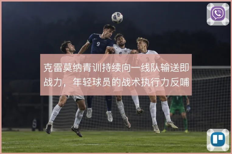 克雷莫纳青训持续向一线队输送即战力，年轻球员的战术执行力反哺球队体系