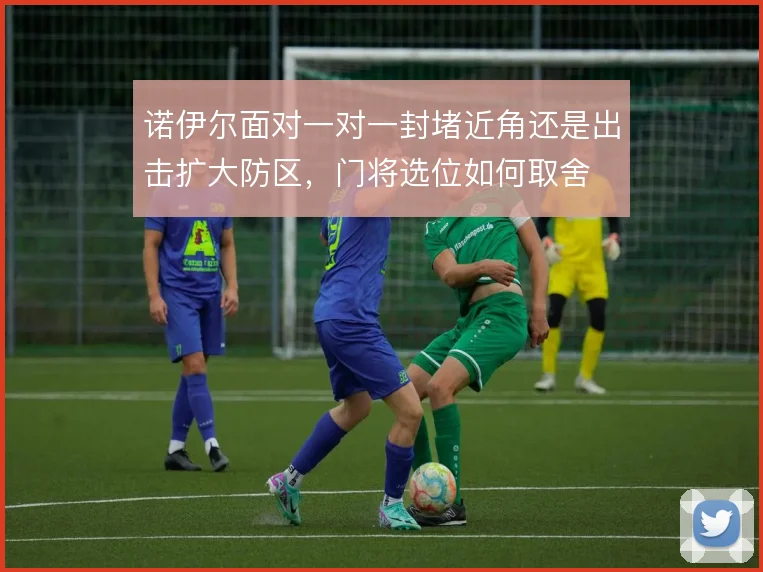 诺伊尔面对一对一封堵近角还是出击扩大防区，门将选位如何取舍