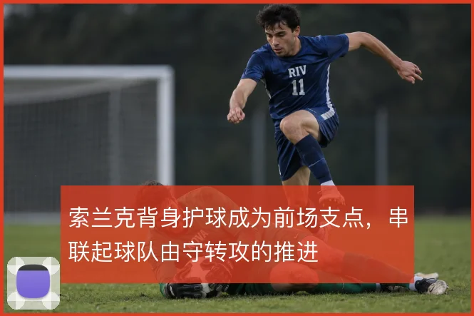 索兰克背身护球成为前场支点，串联起球队由守转攻的推进