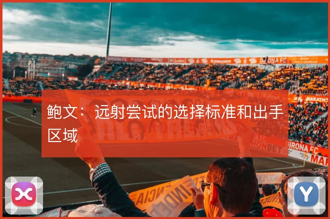 鲍文：远射尝试的选择标准和出手区域