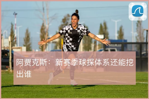 阿贾克斯：新赛季球探体系还能挖出谁
