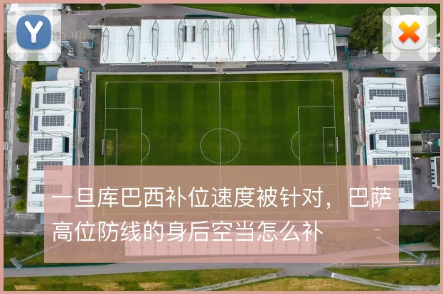 一旦库巴西补位速度被针对，巴萨高位防线的身后空当怎么补