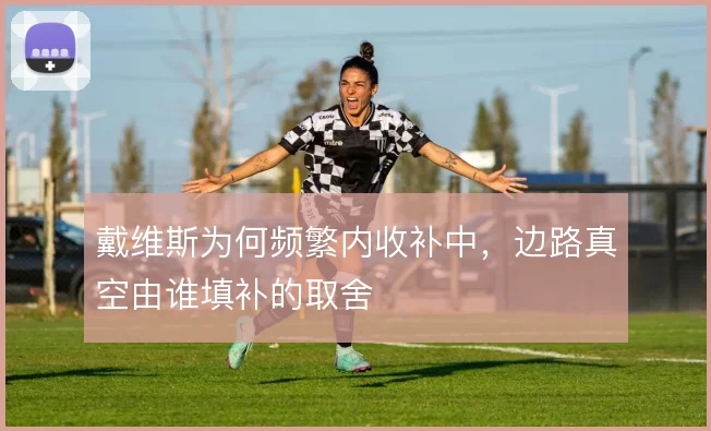 戴维斯为何频繁内收补中，边路真空由谁填补的取舍