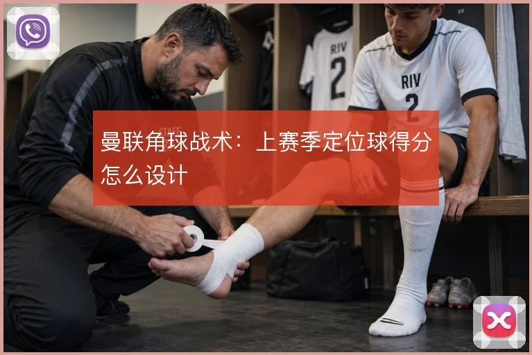 曼联角球战术：上赛季定位球得分怎么设计