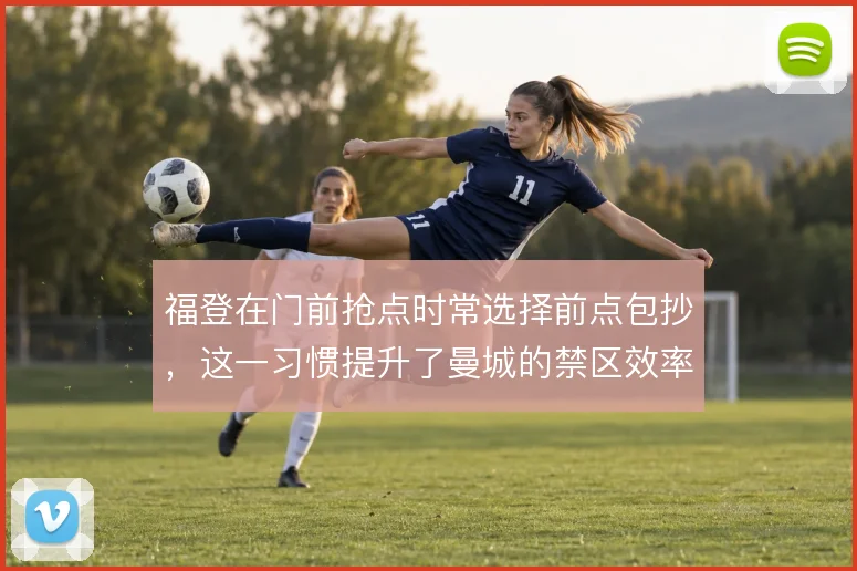 福登在门前抢点时常选择前点包抄，这一习惯提升了曼城的禁区效率