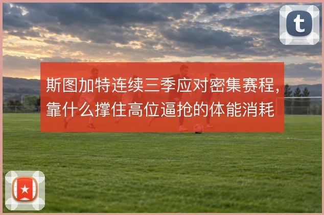 斯图加特连续三季应对密集赛程，靠什么撑住高位逼抢的体能消耗