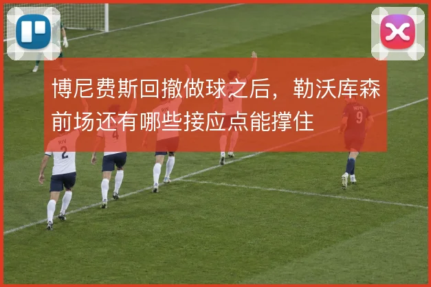 博尼费斯回撤做球之后，勒沃库森前场还有哪些接应点能撑住