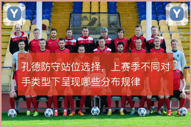 孔德防守站位选择，上赛季不同对手类型下呈现哪些分布规律