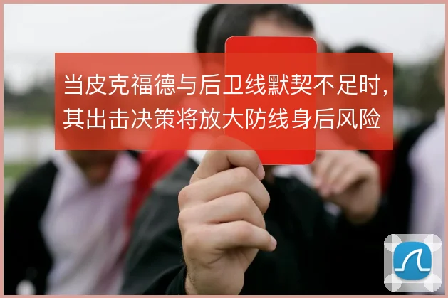 当皮克福德与后卫线默契不足时，其出击决策将放大防线身后风险