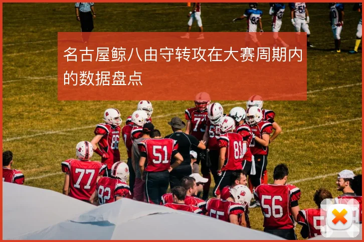名古屋鲸八由守转攻在大赛周期内的数据盘点