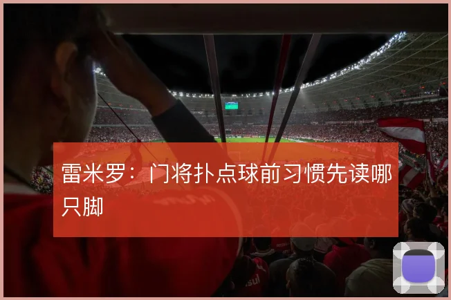 雷米罗:门将扑点球前习惯先读哪只脚