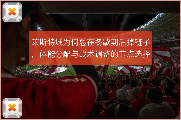 莱斯特城为何总在冬歇期后掉链子，体能分配与战术调整的节点选择