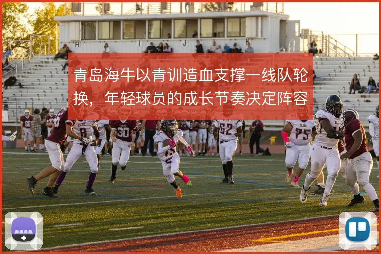 青岛海牛以青训造血支撑一线队轮换，年轻球员的成长节奏决定阵容厚度