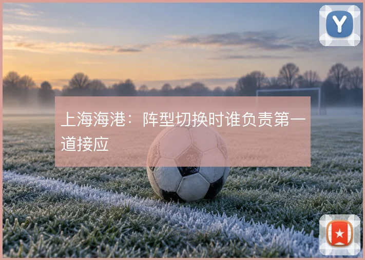 上海海港:阵型切换时谁负责第一道接应