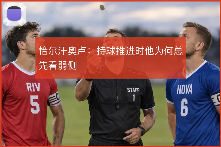 恰尔汗奥卢：持球推进时他为何总先看弱侧