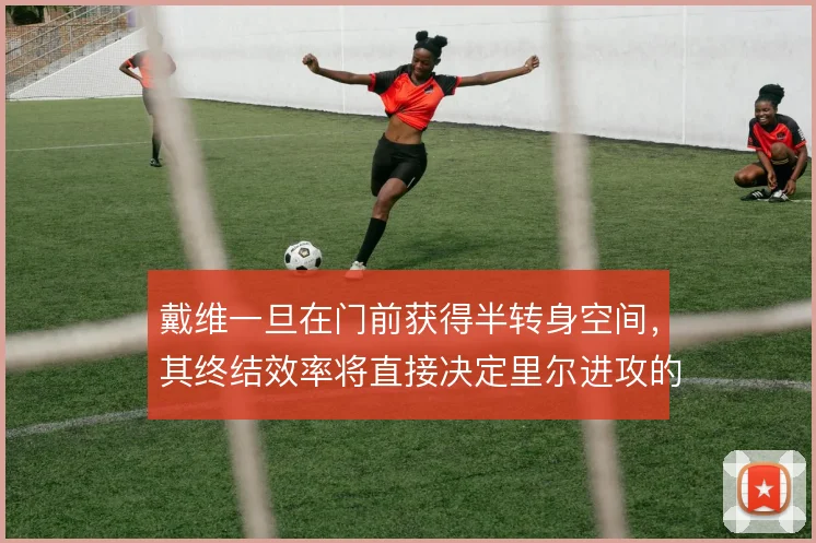 戴维一旦在门前获得半转身空间，其终结效率将直接决定里尔进攻的转化质量