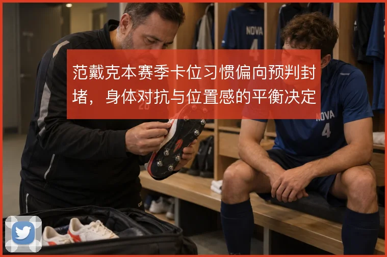 范戴克本赛季卡位习惯偏向预判封堵,身体对抗与位置感的平衡决定防线上限