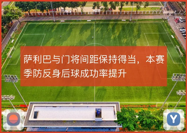 萨利巴与门将间距保持得当，本赛季防反身后球成功率提升