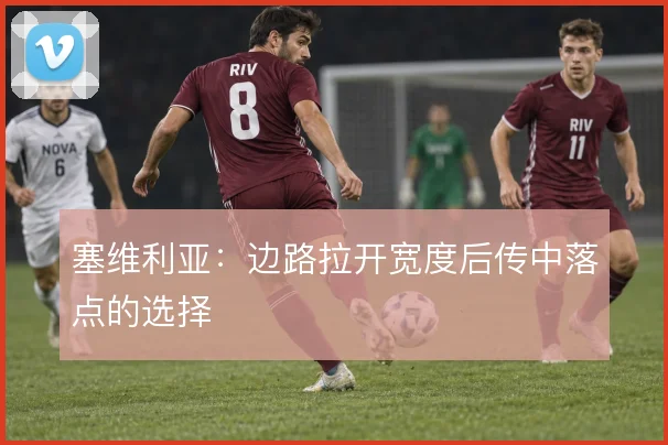 塞维利亚：边路拉开宽度后传中落点的选择