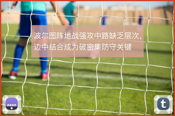 波尔图阵地战强攻中路缺乏层次，边中结合成为破密集防守关键