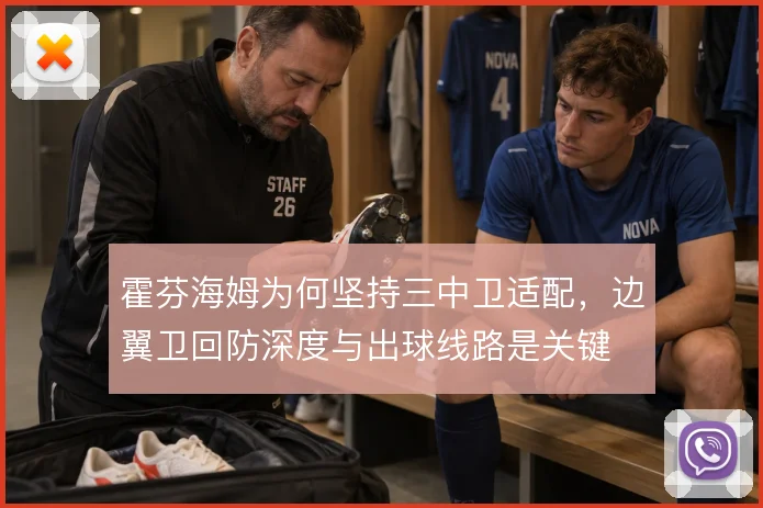 霍芬海姆为何坚持三中卫适配，边翼卫回防深度与出球线路是关键