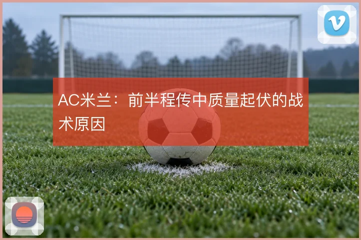 AC米兰:前半程传中质量起伏的战术原因