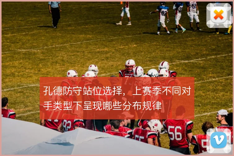 孔德防守站位选择，上赛季不同对手类型下呈现哪些分布规律