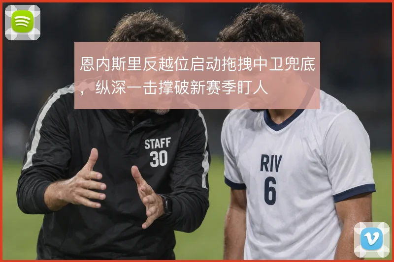 恩内斯里反越位启动拖拽中卫兜底,纵深一击撑破新赛季盯人