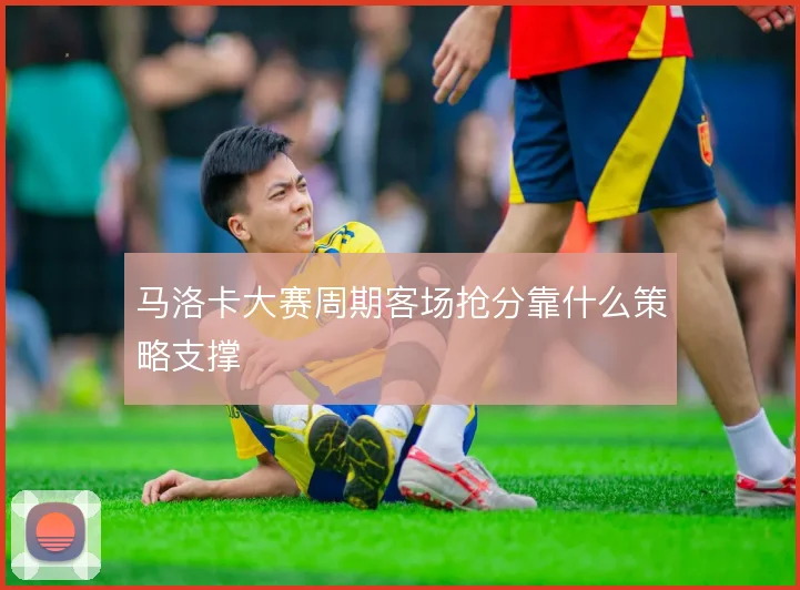 马洛卡大赛周期客场抢分靠什么策略支撑