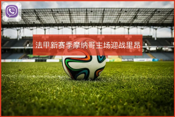 法甲新赛季摩纳哥主场迎战里昂