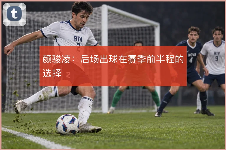 颜骏凌：后场出球在赛季前半程的选择