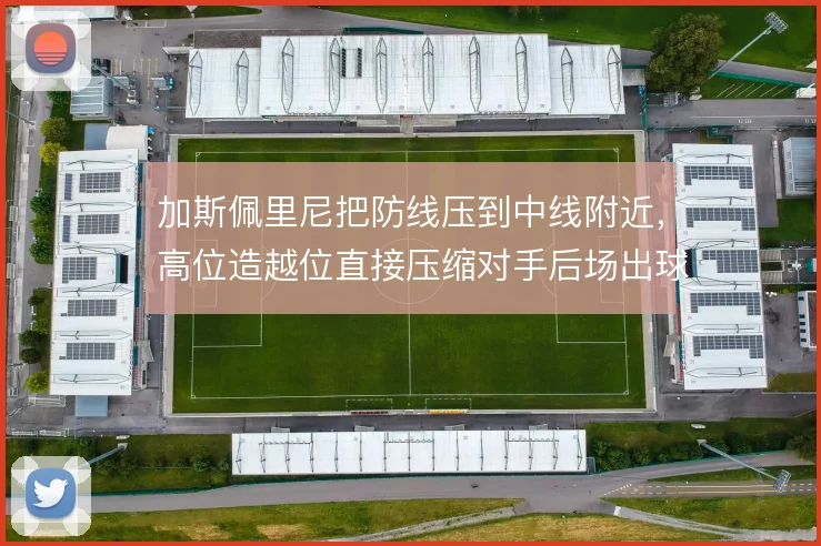 加斯佩里尼把防线压到中线附近，高位造越位直接压缩对手后场出球空间