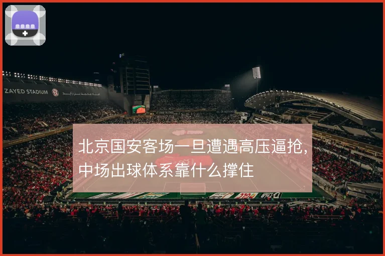 北京国安客场一旦遭遇高压逼抢,中场出球体系靠什么撑住