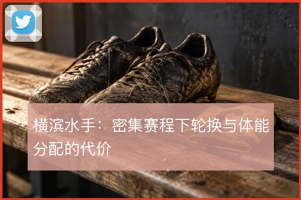 横滨水手：密集赛程下轮换与体能分配的代价