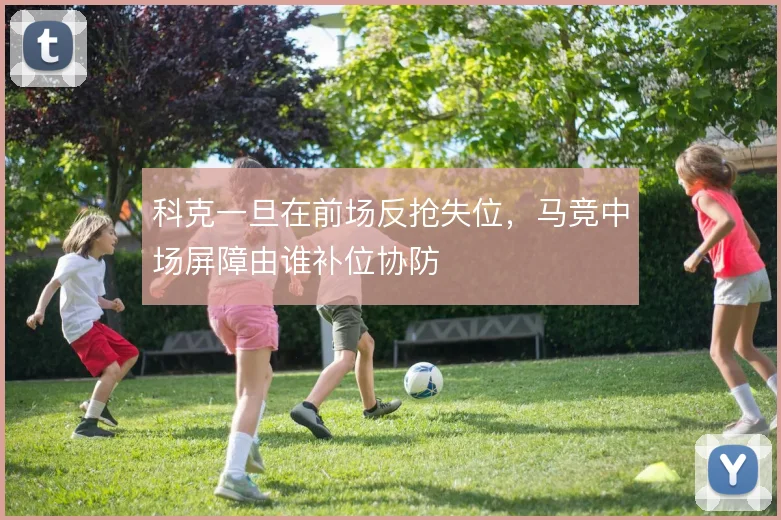 科克一旦在前场反抢失位，马竞中场屏障由谁补位协防