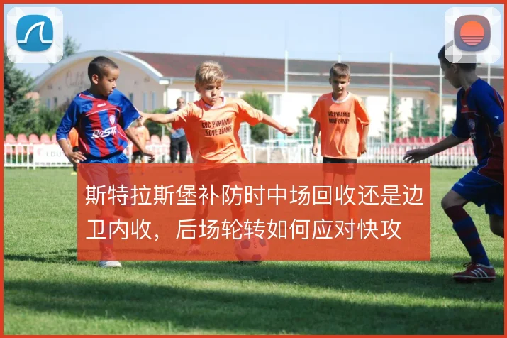 斯特拉斯堡补防时中场回收还是边卫内收，后场轮转如何应对快攻
