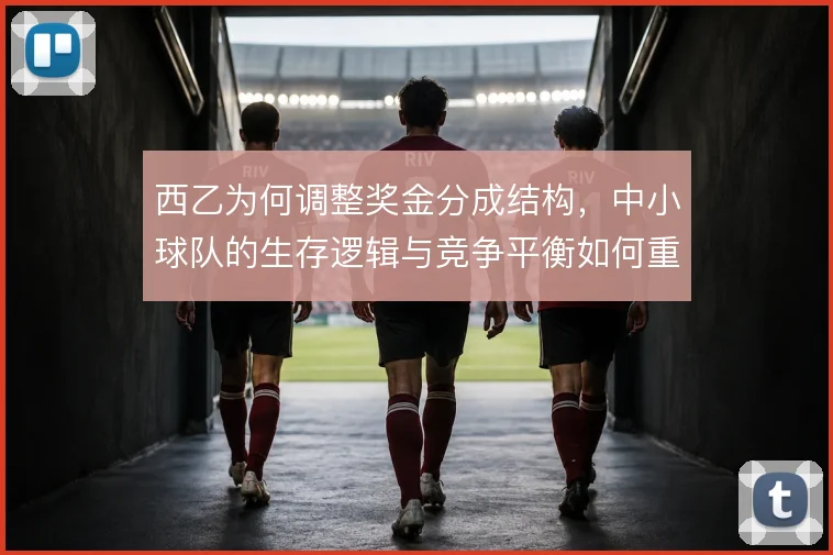 西乙为何调整奖金分成结构,中小球队的生存逻辑与竞争平衡如何重塑