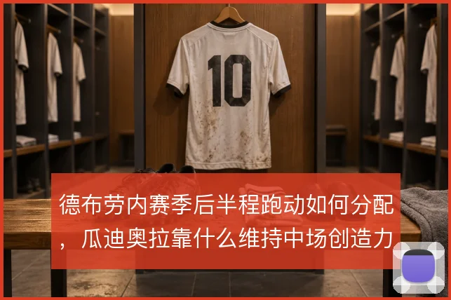 德布劳内赛季后半程跑动如何分配，瓜迪奥拉靠什么维持中场创造力输出