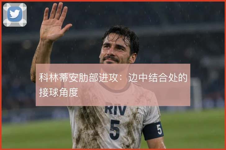 科林蒂安肋部进攻:边中结合处的接球角度