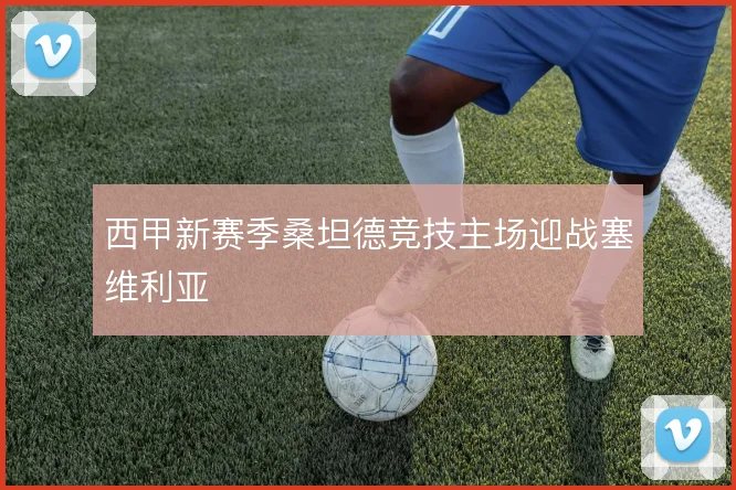 西甲新赛季桑坦德竞技主场迎战塞维利亚