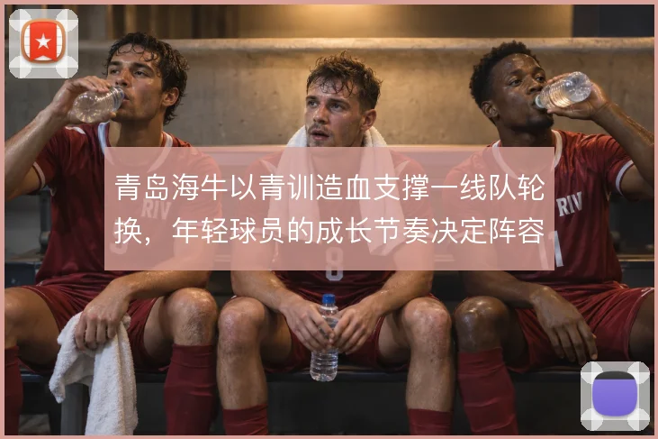 青岛海牛以青训造血支撑一线队轮换，年轻球员的成长节奏决定阵容厚度