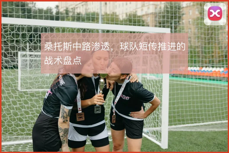 桑托斯中路渗透,球队短传推进的战术盘点