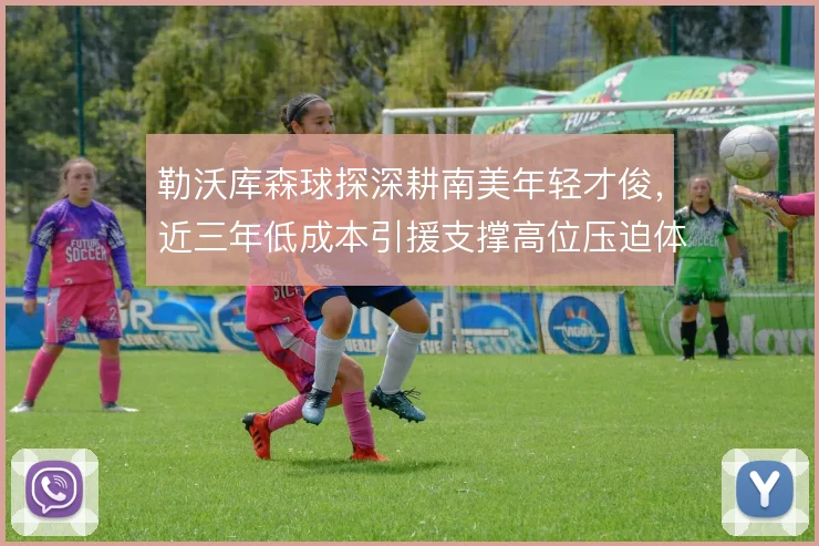 勒沃库森球探深耕南美年轻才俊，近三年低成本引援支撑高位压迫体系