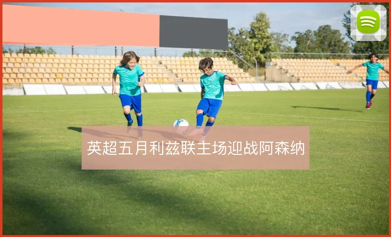 英超五月利兹联主场迎战阿森纳
